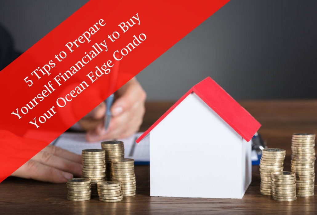 5 Tips to Prepare Yourself Financially to Buy Your Ocean Edge Condo
